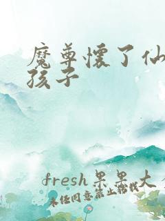 魔尊怀了仙尊的孩子