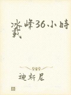 冰峰36小时下载