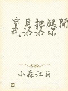 宝贝把腿开大让我添添你