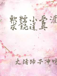 软糯小受灌满哭求饶道具