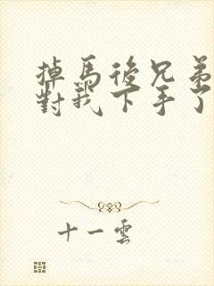 掉马后兄弟们都对我下手了70