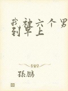 我被六个男人躁到早上