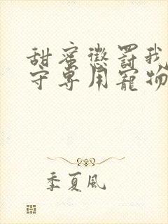 甜蜜惩罚我是看守专用宠物免费观看有文字