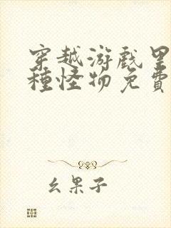 穿越游戏里被各种怪物免费阅读