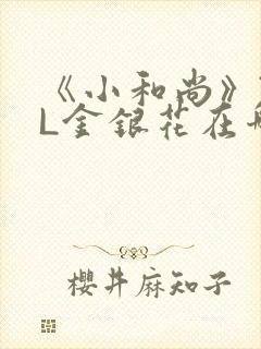 《小和尚》TXL金银花在哪里看