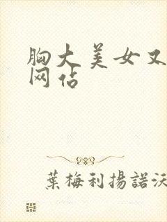 胸大美女又黄的网站