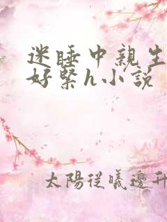 迷睡中亲生乖女好紧h小说