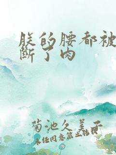 朕的腰都被你折断了肉