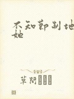 不知节制地索要她