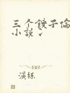 三个馊子伦着玩小说冫