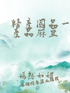 精产国品一二三产品麻豆