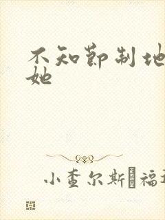 不知节制地索要她