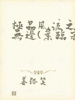 极品风流之春色无边(叶临宋书蕾)