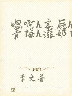 嗯啊h客厅hh青梅h涨奶视频