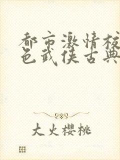 都市激情校园春色武侠古典