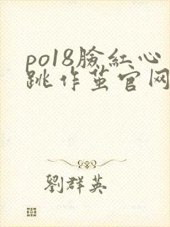 po18脸红心跳作茧官网入口