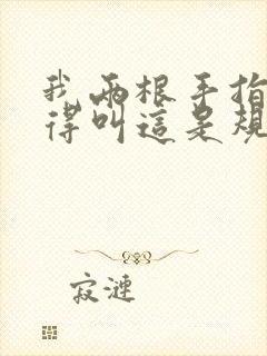 我两根手指你就得叫这是规矩