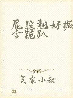 屁股翘好撅高迎合跪趴