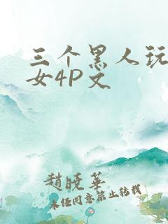 三个黑人玩一个女4P文