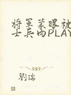 将军蒙眼被自己士兵肉PLAY
