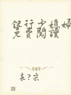 银行少媳妇杨倩免费阅读