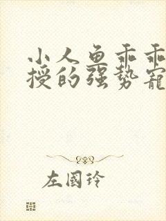 小人鱼乖乖傅教授的强势宠爱