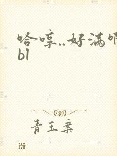 哈哼..好满啊bl