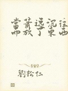 当萧逸沉往你里面放了东西小玩具