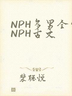 NPH多男全处NPH古文