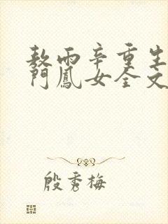 敖雨辛重生之侯门凤女全文免费阅读