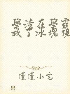 学渣在学霸肚子放了冰块视频