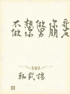 不想做你哥了想做你男朋友