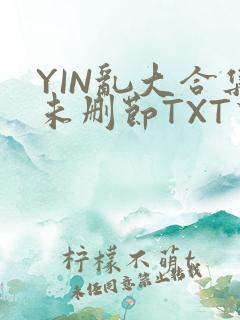 YIN乱大合集未删节TXT下载