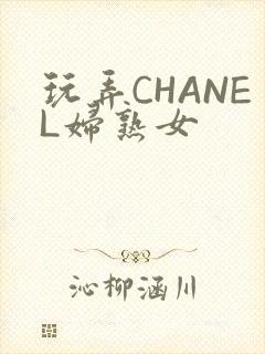 玩弄CHANEL妇熟女