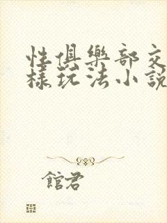 性俱乐部交换花样玩法小说