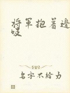 将军抱着边走边吸