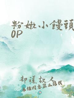 粉嫩小馒头泬90P