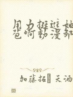 用力挺进她的花苞啊动漫邹菊