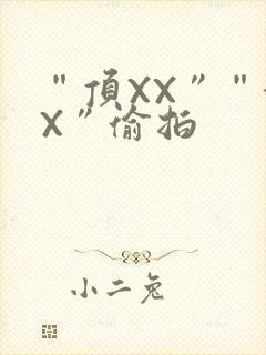 “顶XX”“街X”偷拍