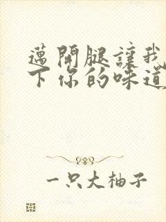 迈开腿让我尝一下你的味道一