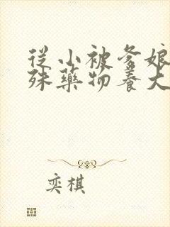 从小被爹娘用特殊药物养大