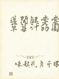 迈开腿尝尝你的草莓汁的图片