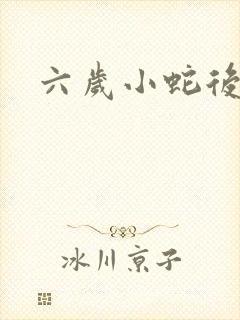 六岁小蛇后