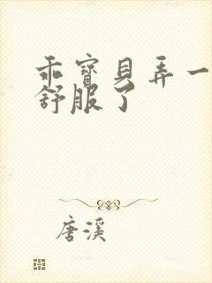 乖宝贝弄一下就舒服了