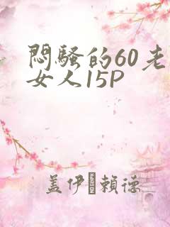 闷骚的60老熟女人15P