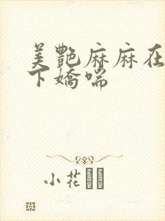 美艳麻麻在我胯下娇喘