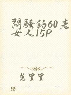 闷骚的60老熟女人15P
