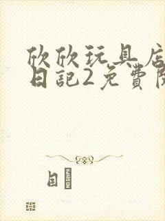 欣欣玩具店打工日记2免费阅读