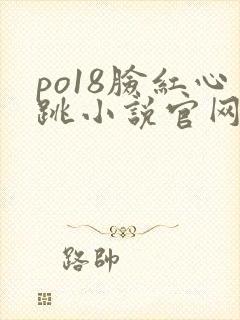 po18脸红心跳小说官网无弹窗