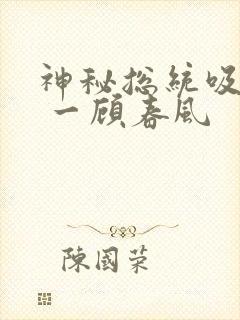 神秘总统吸够没 一顾春风